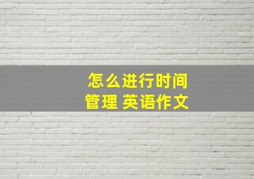 怎么进行时间管理 英语作文